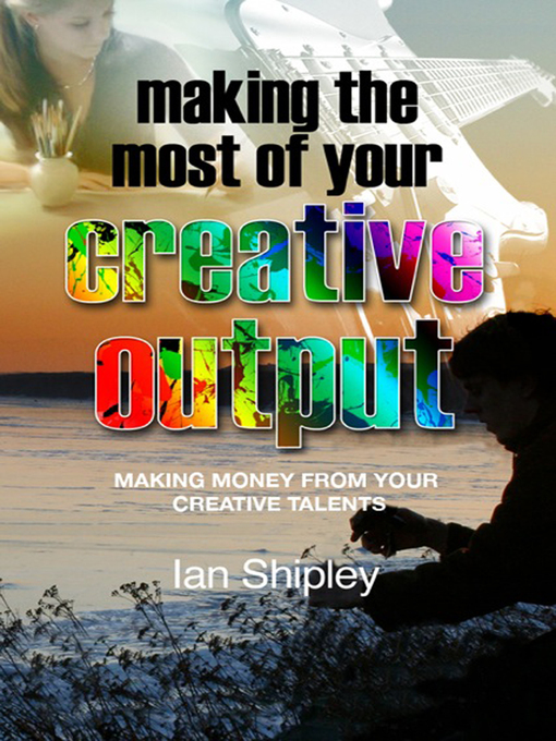 Title details for Making the Most of your Creative Output by Ian Shipley - Available